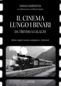 Il cinema lungo i binari. Da Treviso a Calalzo. Attori, registi, tecnici, comparse... e ferrovieri - Librerie.coop