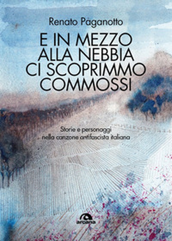 E in mezzo alla nebbia ci scoprimmo commossi. Storie e personaggi nella canzone antifascista italiana - Librerie.coop E in mezzo alla nebbia ci scoprimmo commossi. Storie e personaggi nella canzone antifascista italiana - Librerie.coop