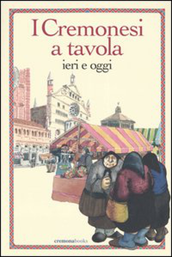 I cremonesi a tavola. Ieri e oggi - Librerie.coop I cremonesi a tavola. Ieri e oggi - Librerie.coop