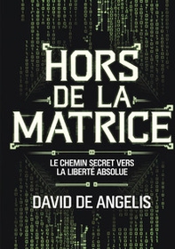 Hors de la Matrice. Le chemin secret vers la liberté absolue. Comment briser les chaînes du système, s'affranchir des schémas et construire sa richesse sans travailler de manière traditionnelle? - Librerie.coop Hors de la Matrice. Le chemin secret vers la liberté absolue. Comment briser les chaînes du système, s'affranchir des schémas et construire sa richesse sans travailler de manière traditionnelle? - Librerie.coop