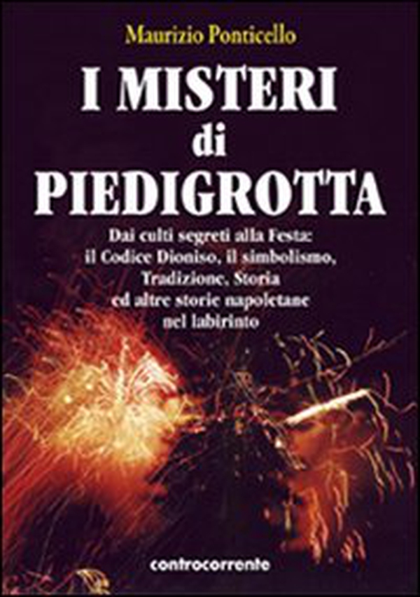 I misteri di Piedigrotta. Dai culti segreti alla festa. Il codice Dioniso, il simbolismo, tradizione, storia ed altre storie napoletane nel labirinto - Librerie.coop I misteri di Piedigrotta. Dai culti segreti alla festa. Il codice Dioniso, il simbolismo, tradizione, storia ed altre storie napoletane nel labirinto - Librerie.coop