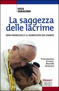 La saggezza delle lacrime. Papa Francesco e il significato del pianto - Librerie.coop