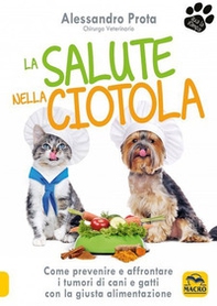 La salute nella ciotola. Come prevenire e affrontare i tumori di cani e gatti con la giusta alimentazione - Librerie.coop