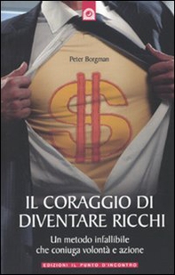 Il coraggio di diventare ricchi. Un metodo infallibile che coniuga volontà e azione - Librerie.coop