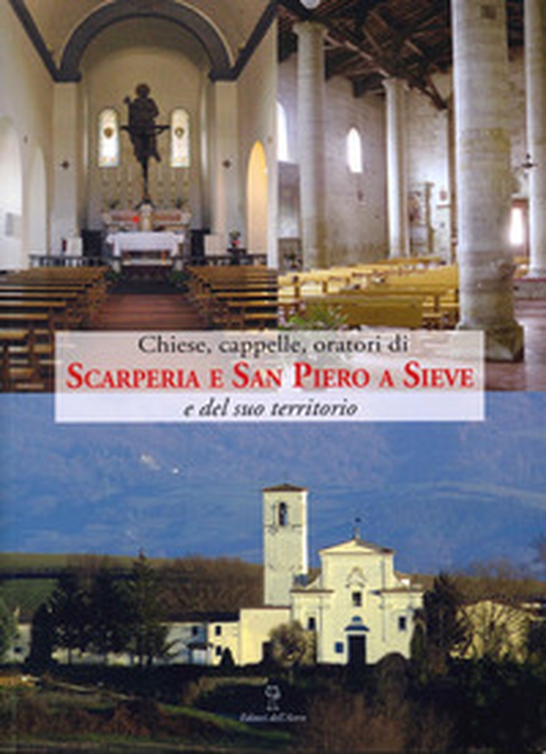 Chiese, cappelle, oratori di scarperia e San Piero a Sieve e del suo territorio. Edifici sacri dei pivieri di Sant'Agata di Mugello, Santa Maria a Fagna e San Piero a Sieve - Librerie.coop Chiese, cappelle, oratori di scarperia e San Piero a Sieve e del suo territorio. Edifici sacri dei pivieri di Sant'Agata di Mugello, Santa Maria a Fagna e San Piero a Sieve - Librerie.coop