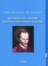Alfonso Maria de Liguori. Vescovo a forza e moralista geniale - Librerie.coop