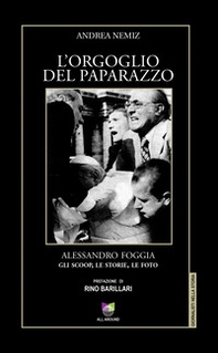 L'orgoglio del paparazzo. Alessandro Foggia, gli scoop, le storie, le foto - Librerie.coop
