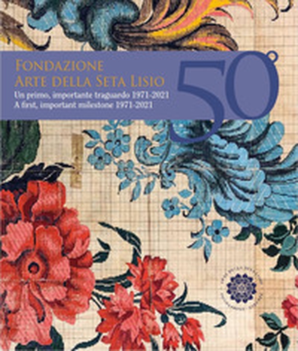 Fondazione Arte della Seta Lisio. Un primo, importante traguardo 1971-2021 - Librerie.coop Fondazione Arte della Seta Lisio. Un primo, importante traguardo 1971-2021 - Librerie.coop