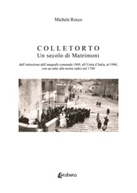 Colletorto. Un secolo di matrimoni. Dall'istituzione dell'anagrafe comunale 1809, all'unità d'Italia, al 1900, con un salto alle nostre radici nel 1700 - Librerie.coop