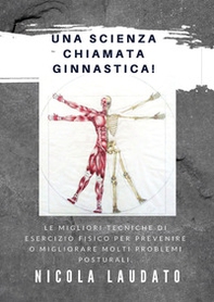 Una scienza chiamata ginnastica! Le migliori tecniche di esercizio fisico per prevenire o migliorare molti problemi posturali - Librerie.coop