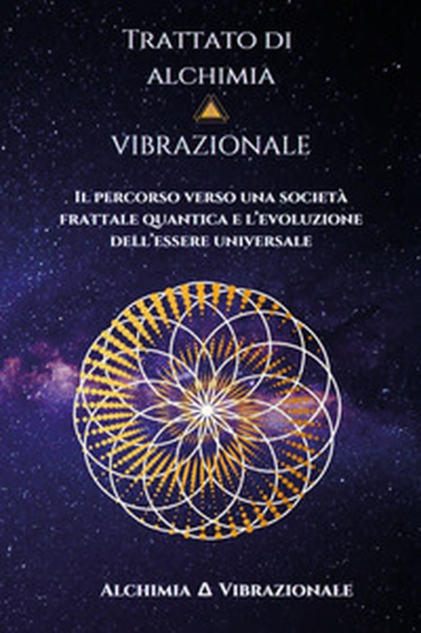 Trattato di alchimia vibrazionale. Il percorso verso una società frattale quantica e l'evoluzione dell'essere universale - Librerie.coop Trattato di alchimia vibrazionale. Il percorso verso una società frattale quantica e l'evoluzione dell'essere universale - Librerie.coop