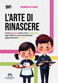 L'arte di rinascere. Svela il potere delle crisi e trasforma ogni sfida in una straordinaria opportunità di crescita - Librerie.coop
