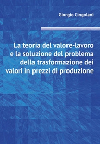 La teoria del valore-lavoro e la soluzione del problema della trasformazione dei valori in prezzi di produzione - Librerie.coop