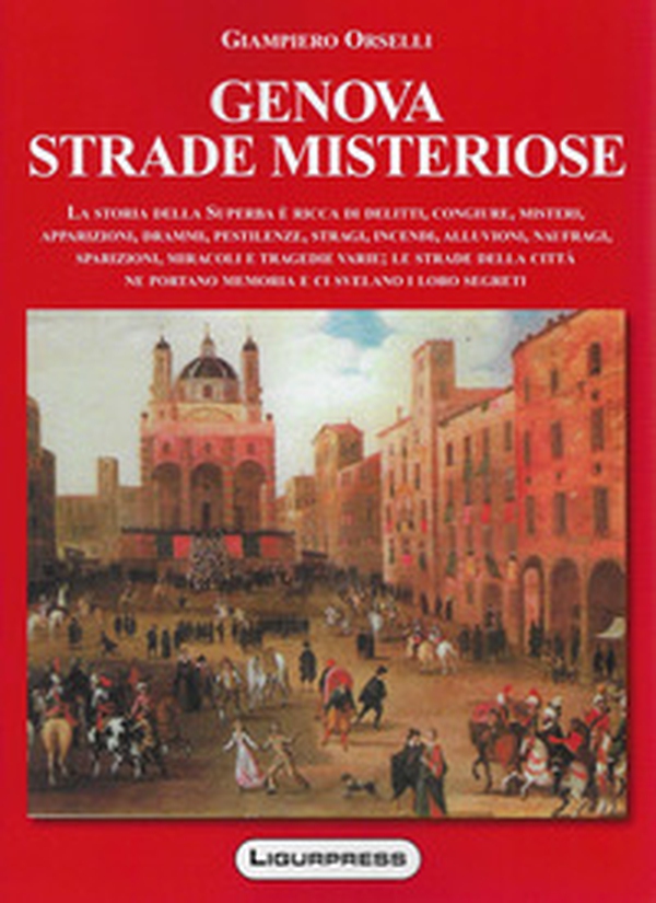 Genova strade misteriose. La storia della Superba è ricca di delitti, congiure, misteri, apparizioni, drammi, pestilenze, stragi, incendi, alluvioni, naufragi, sparizioni, miracoli e tragedie varie; le strade della città ne portano memoria e ci svelano i - Librerie.coop Genova strade misteriose. La storia della Superba è ricca di delitti, congiure, misteri, apparizioni, drammi, pestilenze, stragi, incendi, alluvioni, naufragi, sparizioni, miracoli e tragedie varie; le strade della città ne portano memoria e ci svelano i - Librerie.coop