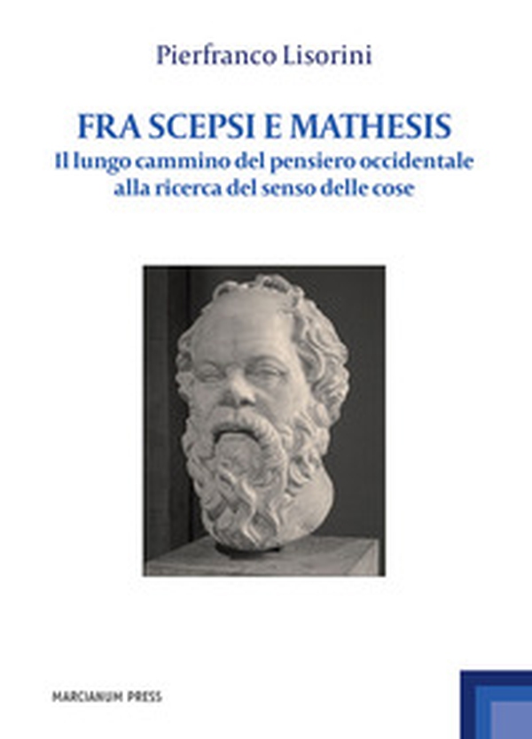 Fra Scepsi e Mathesis. Il lungo cammino del pensiero occidentale alla ricerca del senso delle cose - Librerie.coop Fra Scepsi e Mathesis. Il lungo cammino del pensiero occidentale alla ricerca del senso delle cose - Librerie.coop