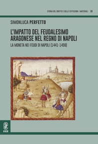 L'impatto del feudalesimo aragonese nel Regno di Napoli. La moneta nei feudi di Napoli (1441-1498) - Librerie.coop