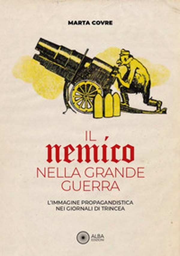Il nemico nella grande guerra. L'immagine propagandistica nei giornali di trincea - Librerie.coop
