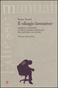 Il «disagio lavorativo». Mobbing, straining e stress lavoro-correlato nel rapporto di lavoro. Manuale teorico-pratico - Librerie.coop