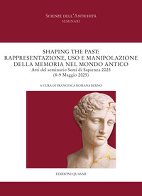 Shaping the past: Rappresentazione, uso e manipolazione della memoria nel mondo antico. Atti del seminario Semi di Sapienza 2025 (8-9 Maggio 2025). Ediz. italiana e tedesca - Librerie.coop