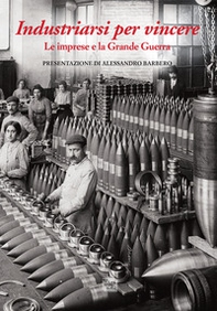 Industriarsi per vincere. Le imprese e la Grande Guerra - Librerie.coop