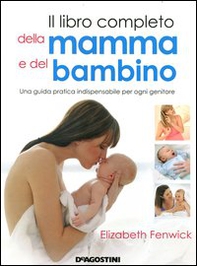 Il libro completo della mamma e del bambino. Una guida pratica indispensabile per ogni genitore - Librerie.coop