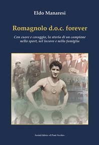 Romagnolo d.o.c. forever. Con cuore e coraggio, la storia di un campione nello sport, nel lavoro e nella famiglia - Librerie.coop