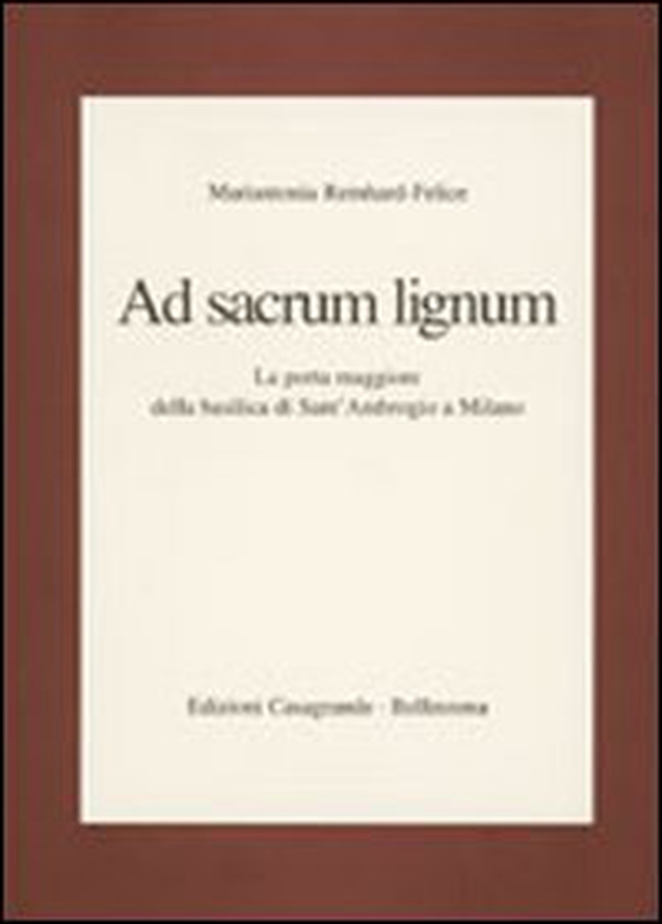Ad sacrum lignum. La porta maggiore della Basilica di Sant'Ambrogio a Milano - Librerie.coop