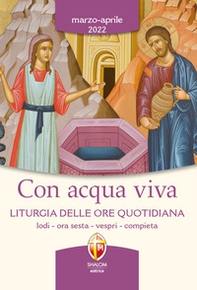 Con acqua viva. Liturgia delle ore quotidiana. Lodi, ora sesta, vespri, compieta. Marzo-aprile 2022 - Librerie.coop