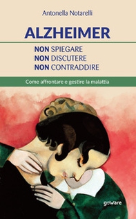 Alzheimer. Non spiegare, non discutere, non contraddire. Come affrontare e gestire la malattia - Librerie.coop