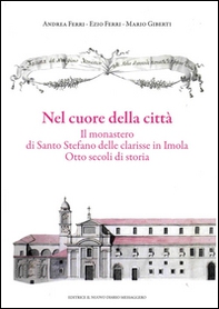 Nel cuore della città. Il monastero di Santo Stefano delle Clarisse in Imola. Otto secoli di storia - Librerie.coop Nel cuore della città. Il monastero di Santo Stefano delle Clarisse in Imola. Otto secoli di storia - Librerie.coop