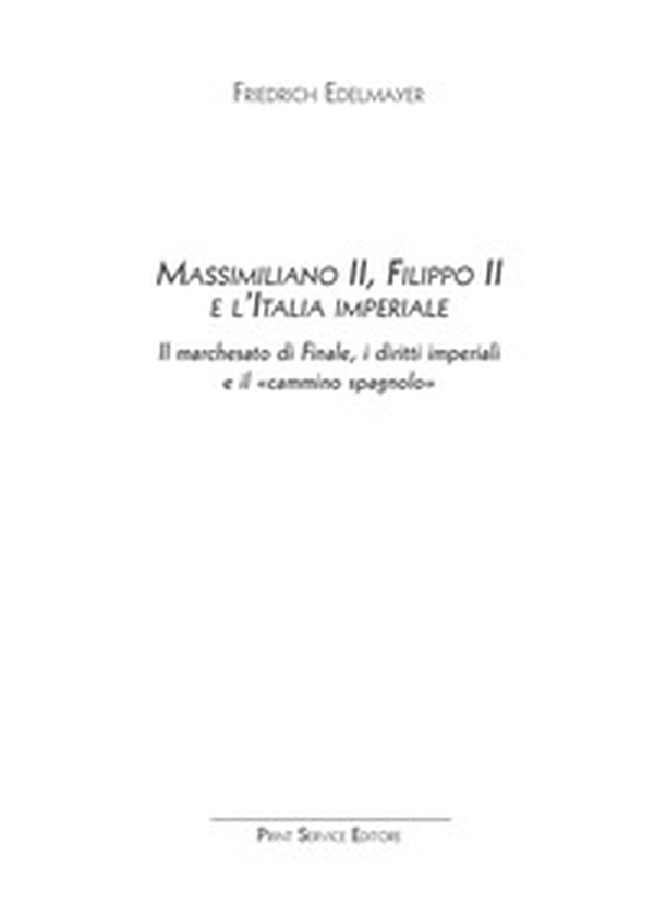 Massimiliano II, Filippo II e l'Italia imperiale. Il marchesato di Finale, i diritti imperiali e il «cammino spagnolo» - Librerie.coop Massimiliano II, Filippo II e l'Italia imperiale. Il marchesato di Finale, i diritti imperiali e il «cammino spagnolo» - Librerie.coop