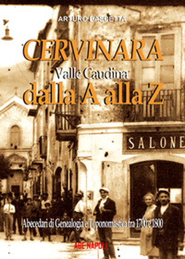 Cervinara dalla A alla Z. Abecedari di genealogia e toponomastica con tutti i nomi degli abitanti dal 1700 al 1900 del comune della Valle Caudina (Av) - Librerie.coop