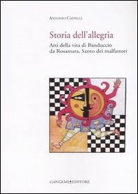 Storia dell'allegria. Atti della vita di Banduccio da Rosamara, santo dei malfattori - Librerie.coop