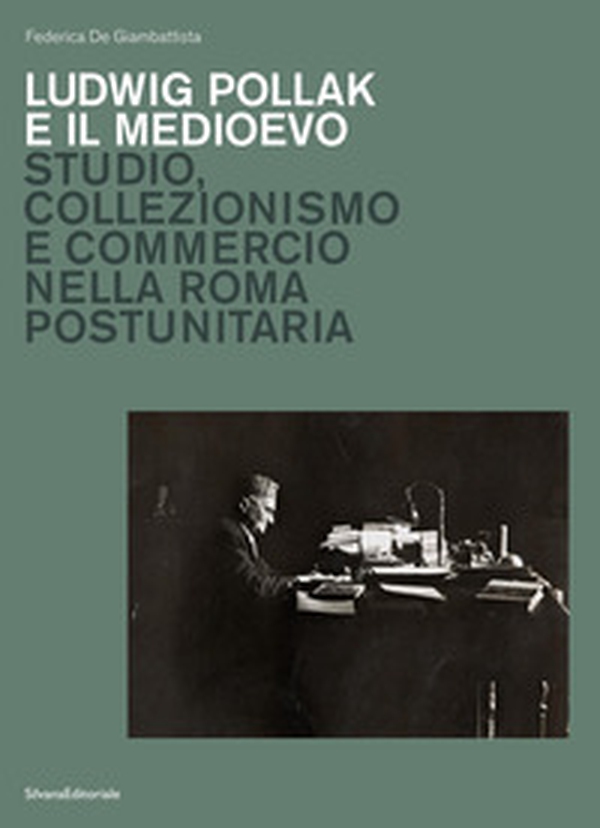 Ludwig Pollak e il Medioevo. Studio, collezionismo e commercio nella Roma postunitaria - Librerie.coop
