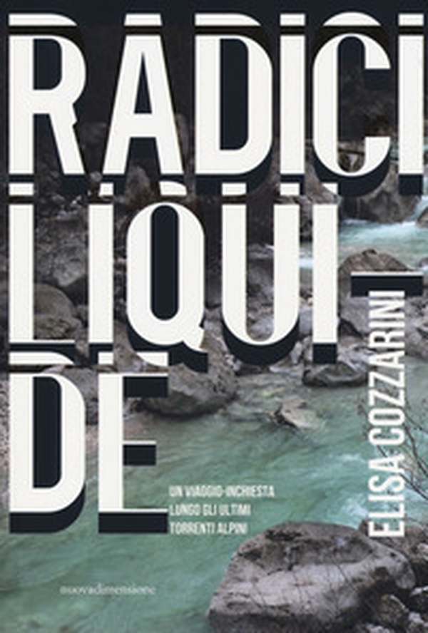 Radici liquide. Un viaggio-inchiesta lungo gli ultimi torrenti alpini - Librerie.coop Radici liquide. Un viaggio-inchiesta lungo gli ultimi torrenti alpini - Librerie.coop