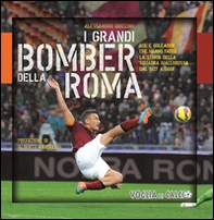 I grandi bomber della Roma. Gol e goleador che hanno fatto la storia della squadra giallorossa dal 1927 a oggi - Librerie.coop