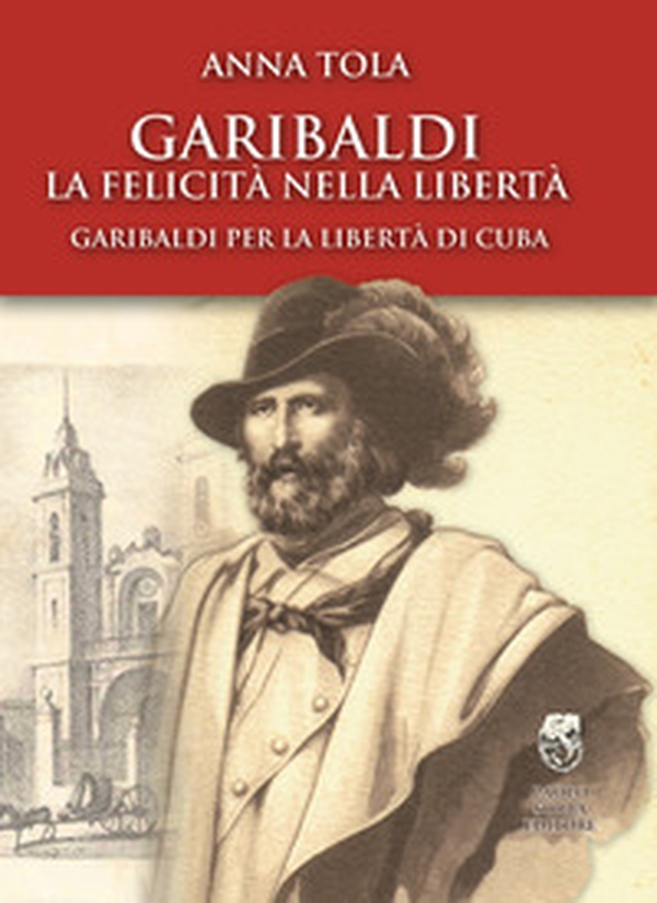 La felicità nella libertà, Garibaldi per la libertà di Cuba - Librerie.coop La felicità nella libertà, Garibaldi per la libertà di Cuba - Librerie.coop