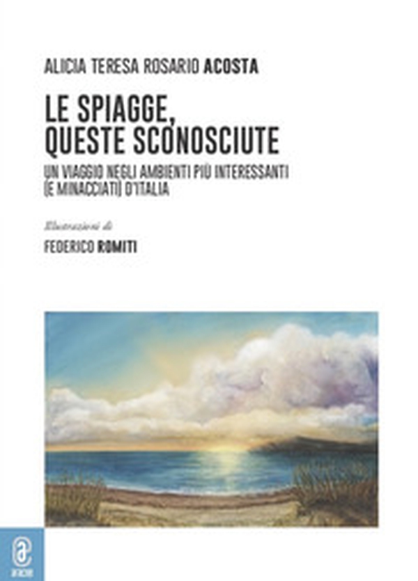 Le spiagge, queste sconosciute. Un viaggio negli ambienti più interessanti (e minacciati) d'Italia - Librerie.coop Le spiagge, queste sconosciute. Un viaggio negli ambienti più interessanti (e minacciati) d'Italia - Librerie.coop