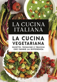 La cucina italiana. La cucina vegetariana. Ricette, tecniche e trucchi che fanno la differenza - Librerie.coop