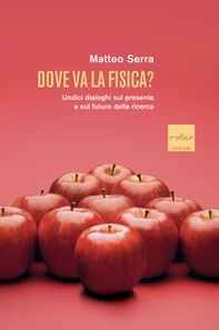 Dove va la fisica? Undici dialoghi sul presente e sul futuro della ricerca - Librerie.coop