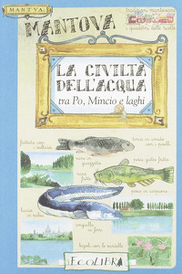 La civiltà dell'acqua. Tra Po, Mincio e laghi - Librerie.coop La civiltà dell'acqua. Tra Po, Mincio e laghi - Librerie.coop