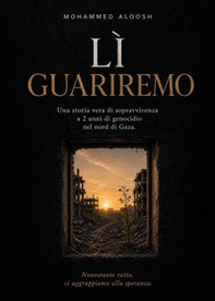 Lì guariremo. Una storia vera di sopravvivenza a 2 anni di genocidio nel nord di Gaza - Librerie.coop