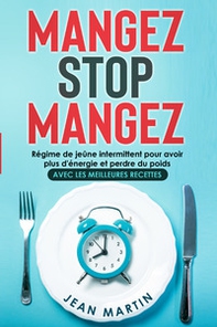 Mangez stop mangez. Régime de jeûne intermittent pour avoir plus d'énergie et perdre du poids. Avec les meilleures recettes - Librerie.coop