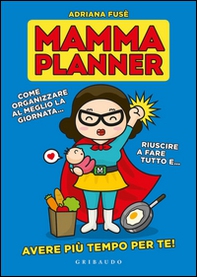 Mamma planner. Come organizzare al meglio la giornata, riuscire a fare tutto e avere più tempo per te! - Librerie.coop