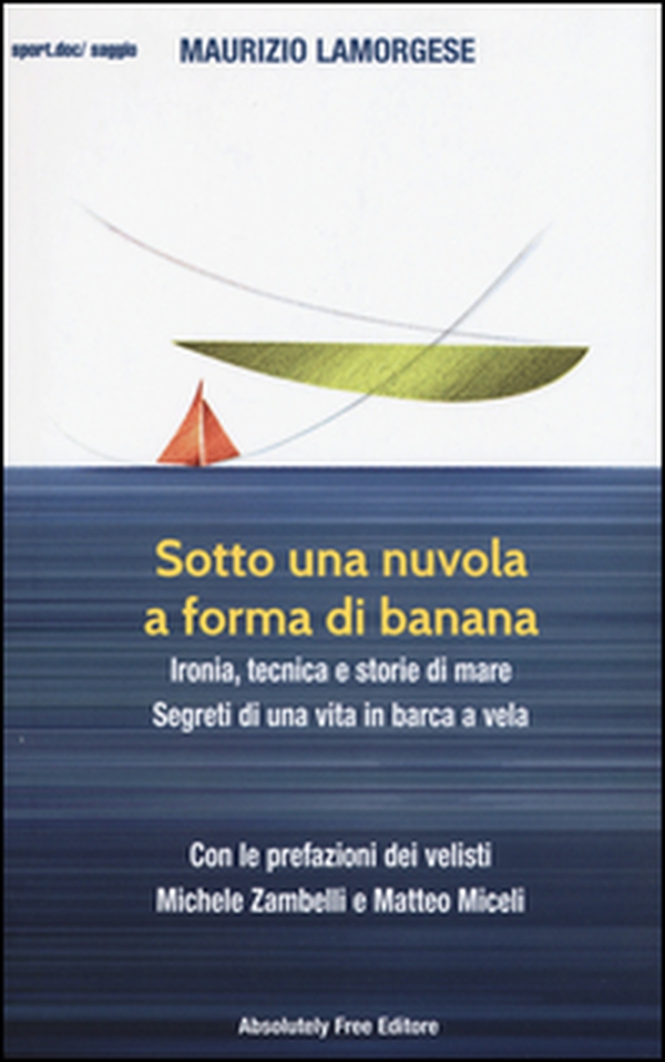 Sotto una nuvola a forma di banana. Ironia, tecnica e storie di mare. Segreti di una vita in barca a vela - Librerie.coop Sotto una nuvola a forma di banana. Ironia, tecnica e storie di mare. Segreti di una vita in barca a vela - Librerie.coop