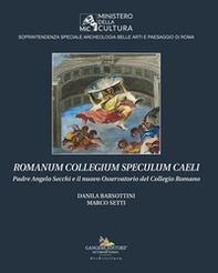Romanum Collegium Speculum Caeli. Padre Angelo Secchi e il nuovo Osservatorio del Collegio Romano - Librerie.coop