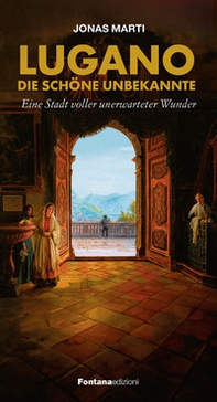 Lugano. Die schöne Unbekannte. Eine stadt voller unerwarteter Wunder - Librerie.coop
