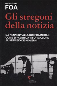 Gli stregoni della notizia. Da Kennedy alla guerra in Iraq. Come si fabbrica informazione al servizio dei governi - Librerie.coop