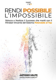 Rendi possibile l'impossibile. Sblocca e realizza il successo che meriti con il Mindset Vincente del sistema potenziale al top - Librerie.coop