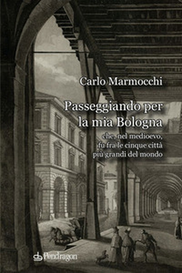 Passeggiando per la mia Bologna che, nel medioevo, fu fra le cinque città più grandi del mondo - Librerie.coop Passeggiando per la mia Bologna che, nel medioevo, fu fra le cinque città più grandi del mondo - Librerie.coop